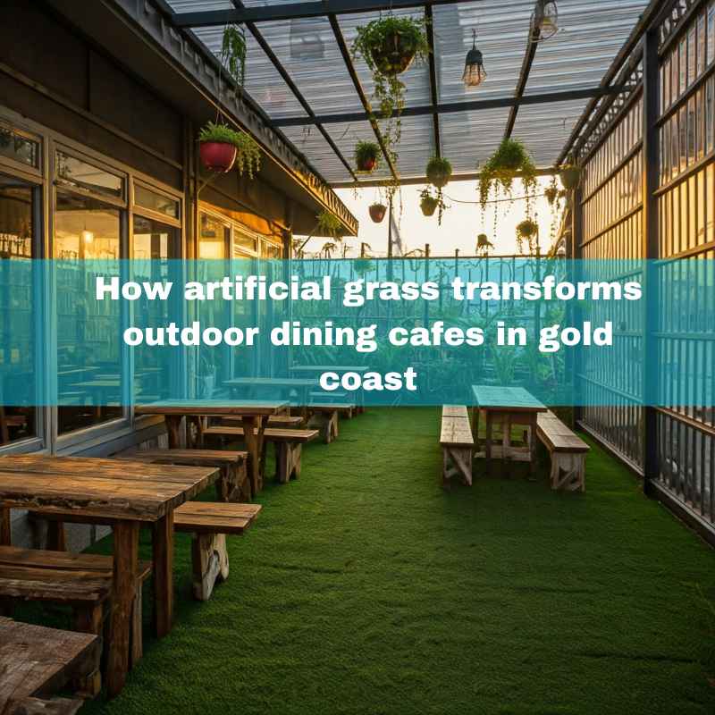 How artificial grass transforms outdoor dining cafes in gold coast